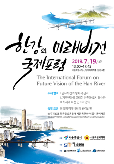 한강의 미래비전 국제포럼 2019.7. 19(금) 13:00 ~ 17:45,서울특별시 신청사 다목적홀 (본관 8층) The International Forum on Future Vision of the Han River