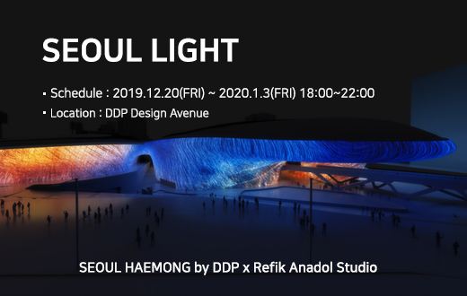 SEOUL LIGHT ·Schedule : 2019.12.20(FRI) ~ 2020.1.3(FRI) 18:00~22:00, ·Location:DDP Design Avenue, SEOUL HAEMONG by DDP x Refik Anadol Studio 