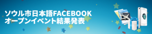 ソウル市日本語FACEBOOKオープンイベント結果発表