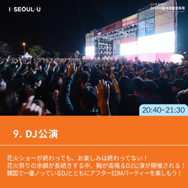 9. DJ公演-花火ショーが終わっても、お楽しみは終わってない！ 花火祭りの余韻が長続きする中、胸が高鳴るDJ公演が開催される！ 韓国で一番ノッているDJとともにアフターEDMパーティーを楽しもう！