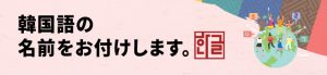 韓国語の名前をお付けします。