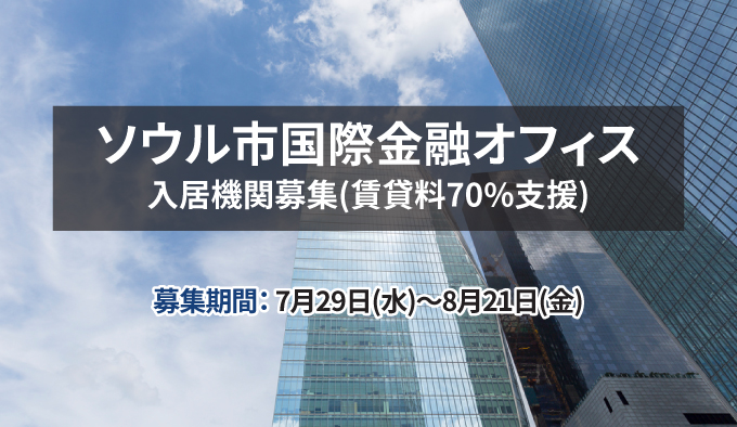 ソウル市国際金融オフィス入居機関募集(賃貸料70%支援)募集期間：7月29日(水)～8月21日(金)