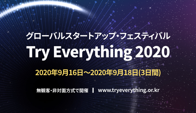 グローバルスタートアップ・フェスティバルTry Everything 2020 2020年9月16日～2020年9月18日(3日間)
無観客・非対面方式で開催www.tryeverything.or.kr