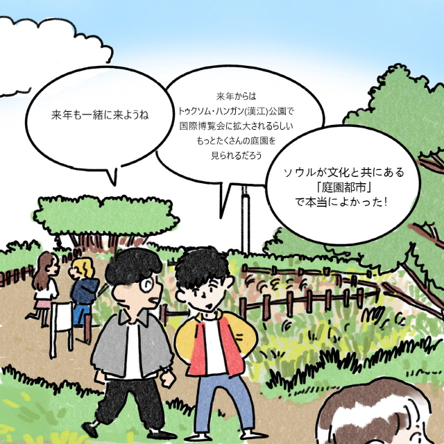 A：来年も一緒に来ようね / B：来年からはトゥクソム・ハンガン(漢江)公園で国際博覧会に拡大されるらしいもっとたくさんの庭園を見られるだろう / A：ソウルが文化と共にある「庭園都市」で本当によかった！
