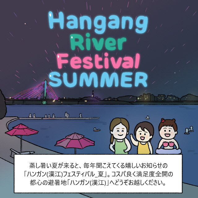 蒸し暑い夏が来ると、毎年聞こえてくる嬉しいお知らせの「ハンガン(漢江)フェスティバル_夏」。コスパ良く満足度全開の都心の避暑地「ハンガン(漢江)」へどうぞお越しください。