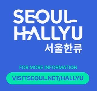 SEOUL HALLYU 서울한류 FOR MORE INFORMATION VISITSEOUL.NET/HALLYU