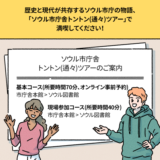 [BOX(上部)：歴史と現代が共存するソウル市庁の物語、「ソウル市庁舎トントン(通々)ツアー」で満喫してください！] / [BOX(下部)：ソウル市庁舎トントン(通々)ツアーのご案内-基本コース(所要時間70分、オンライン事前予約)：市庁舎本館>ソウル図書館- 現場参加コース(所要時間40分)：- 市庁舎本館>ソウル図書館]” />
    </div>
</div><div class=