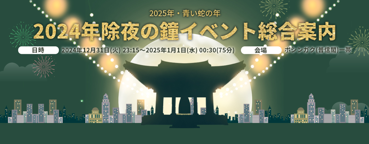 2025年・青い蛇の年2024年除夜の鐘イベント総合案内 日時 2024年12月31日(火) 23:15～2025年1月1日(水) 00:30(75分) 会場 ポシンガク(普信閣)一帯